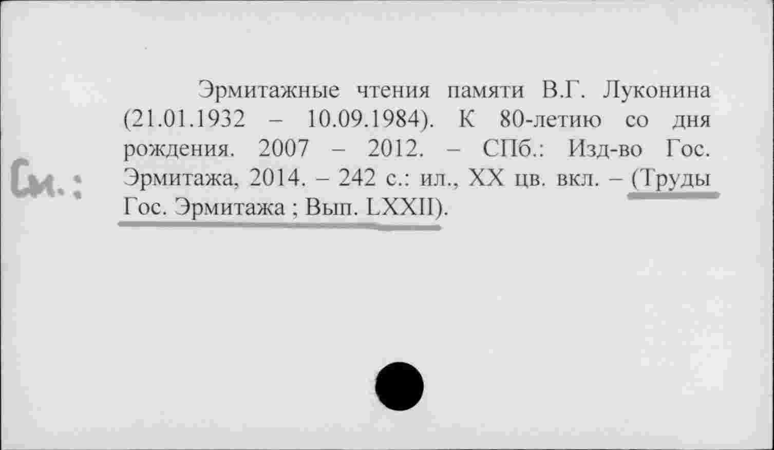 ﻿См.:
Эрмитажные чтения памяти В.Г. Луконина (21.01.1932 - 10.09.1984). К 80-летию со дня рождения. 2007 - 2012. - СПб.: Изд-во Гос. Эрмитажа, 2014. - 242 с.: ил., XX цв. вкл. - (Труды Гос. Эрмитажа ; Вып. LXXII).